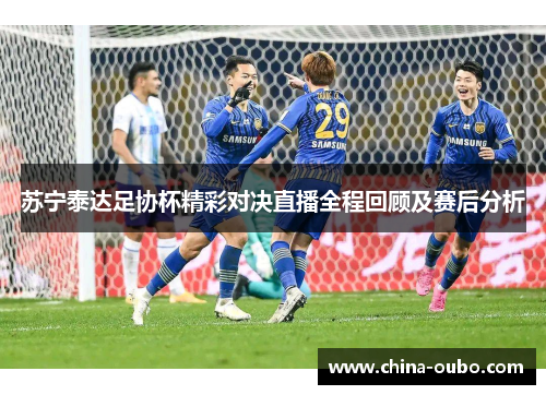 苏宁泰达足协杯精彩对决直播全程回顾及赛后分析