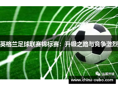 英格兰足球联赛锦标赛：升级之路与竞争激烈