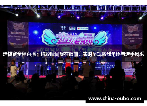 选拔赛全程直播：精彩瞬间尽在眼前，实时呈现激烈角逐与选手风采