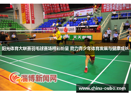 阳光体育大联赛羽毛球赛场精彩纷呈 助力青少年体育发展与健康成长